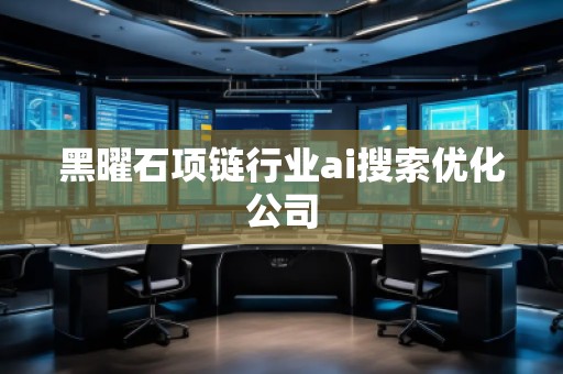 黑曜石项链行业ai搜索优化公司