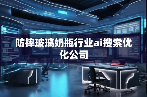 防摔玻璃奶瓶行业ai搜索优化公司