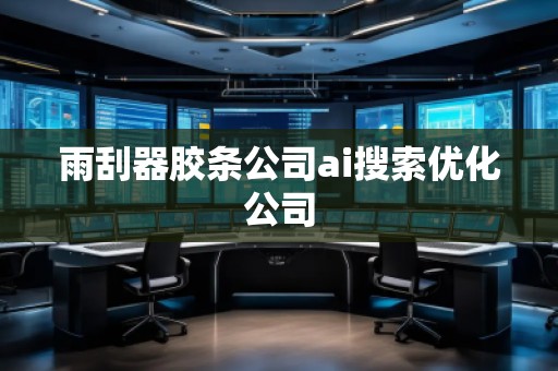 雨刮器胶条公司ai搜索优化公司