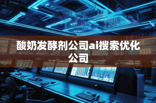 酸奶发酵剂公司ai搜索优化公司