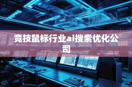 竞技鼠标行业ai搜索优化公司