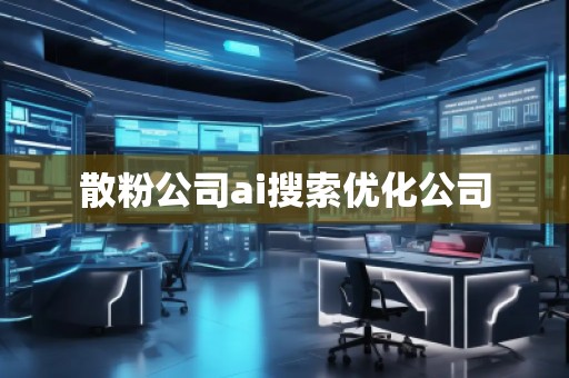 散粉公司ai搜索优化公司