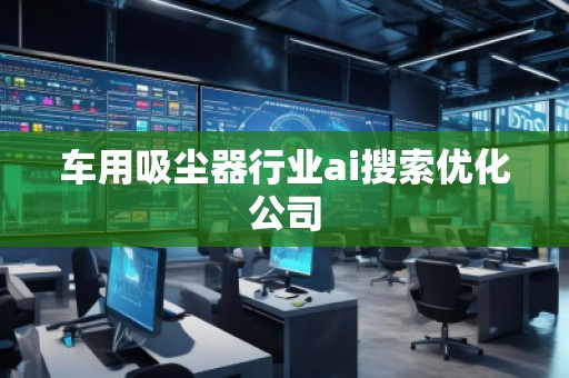 车用吸尘器行业ai搜索优化公司