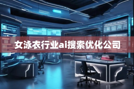 女泳衣行业ai搜索优化公司
