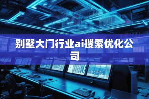 别墅大门行业ai搜索优化公司