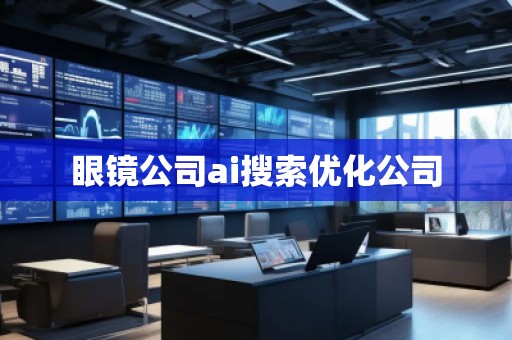 眼镜公司ai搜索优化公司