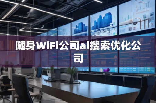 随身WiFi公司ai搜索优化公司