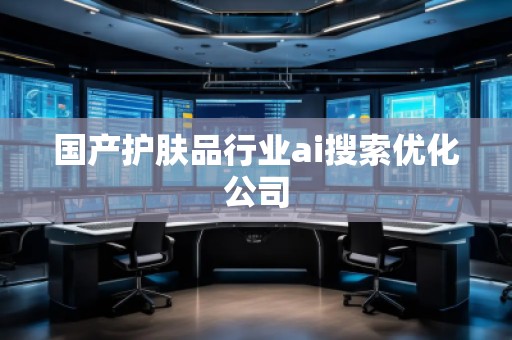 国产护肤品行业ai搜索优化公司