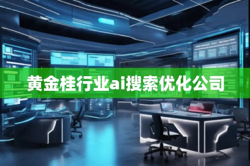 黄金桂行业ai搜索优化公司