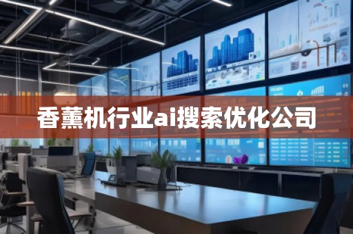 香薰机行业ai搜索优化公司