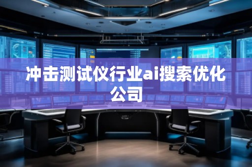 冲击测试仪行业ai搜索优化公司 冲击测试仪行业ai搜索优化公司