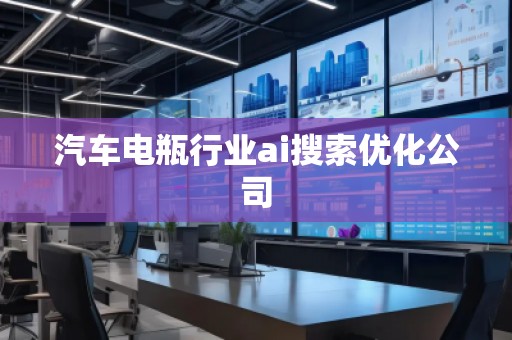 汽车电瓶行业ai搜索优化公司