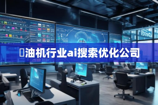焗油机行业ai搜索优化公司