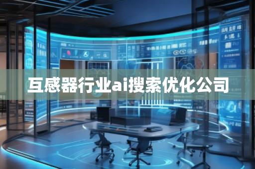 互感器行业ai搜索优化公司