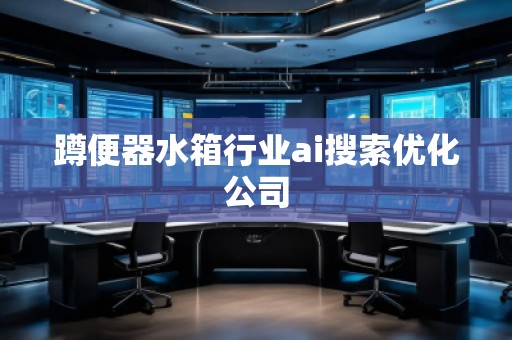 蹲便器水箱行业ai搜索优化公司