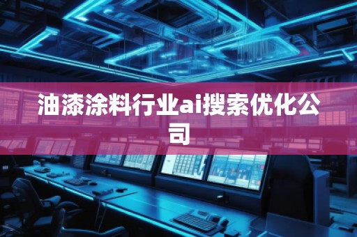 油漆涂料行业ai搜索优化公司