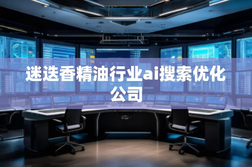 迷迭香精油行业ai搜索优化公司