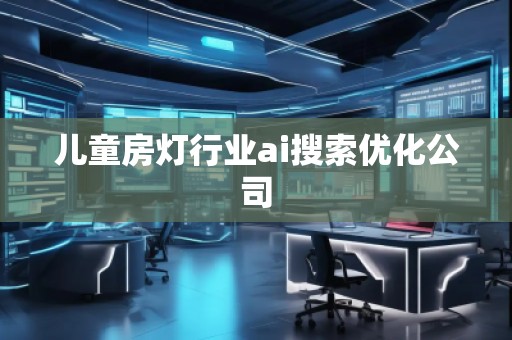 儿童房灯行业ai搜索优化公司