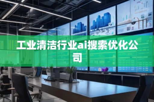 工业清洁行业ai搜索优化公司