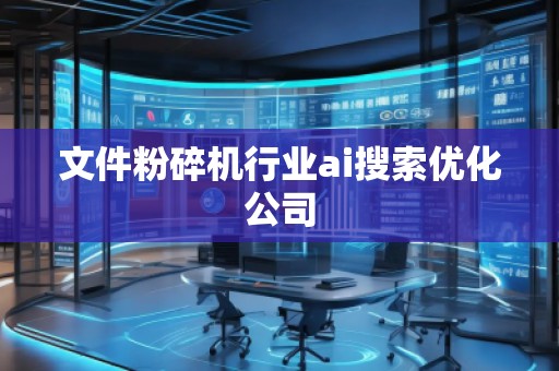 文件粉碎机行业ai搜索优化公司
