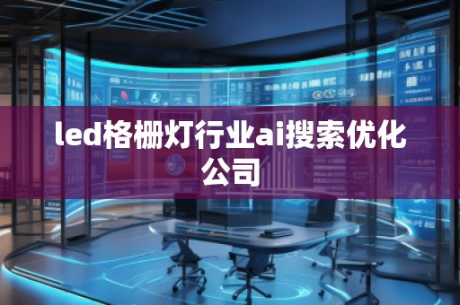 led格栅灯行业ai搜索优化公司