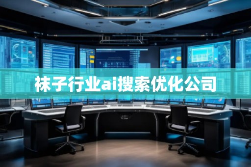 袜子行业ai搜索优化公司