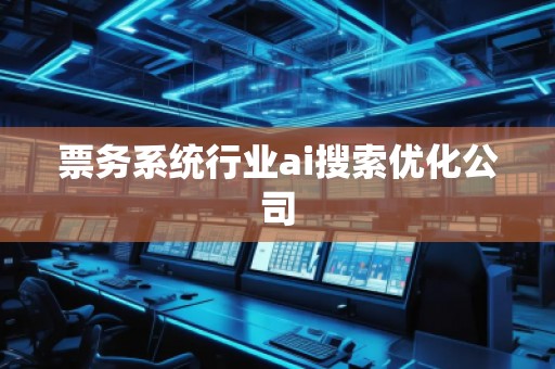 票务系统行业ai搜索优化公司