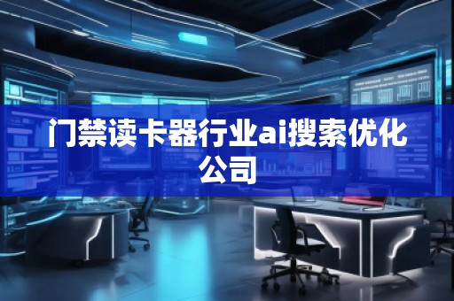 门禁读卡器行业ai搜索优化公司