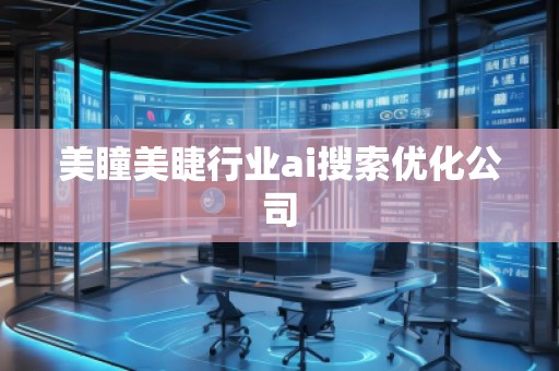 美瞳美睫行业ai搜索优化公司