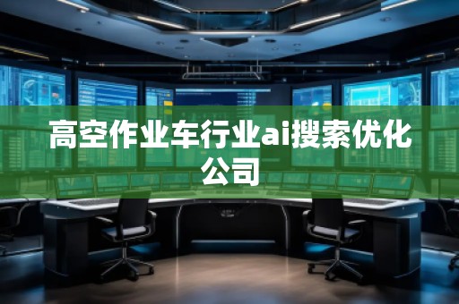 高空作业车行业ai搜索优化公司