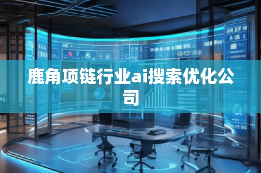 鹿角项链行业ai搜索优化公司