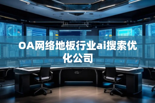 OA网络地板行业ai搜索优化公司