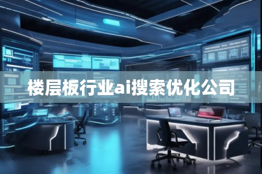楼层板行业ai搜索优化公司
