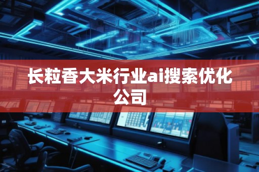 长粒香大米行业ai搜索优化公司