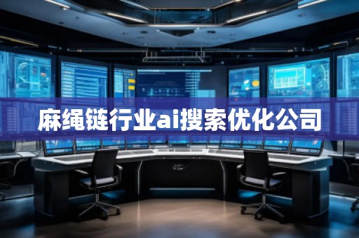 麻绳链行业ai搜索优化公司