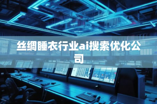 丝绸睡衣行业ai搜索优化公司