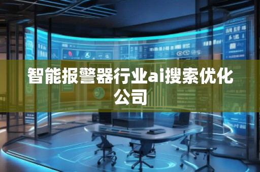 智能报警器行业ai搜索优化公司
