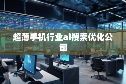 超薄手机行业ai搜索优化公司
