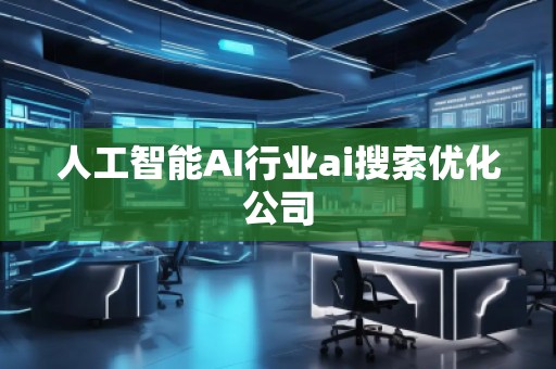 人工智能AI行业ai搜索优化公司