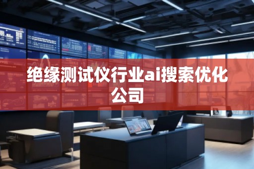 绝缘测试仪行业ai搜索优化公司