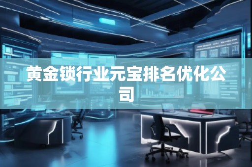 黄金锁行业元宝排名优化公司