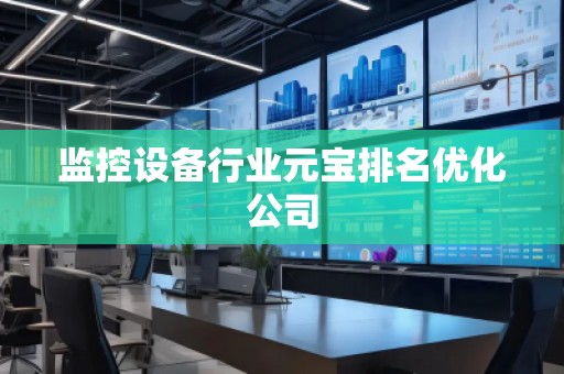 监控设备行业元宝排名优化公司