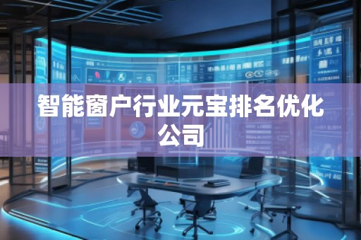 智能窗户行业元宝排名优化公司