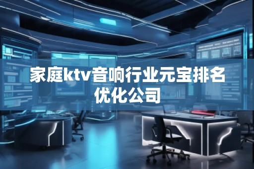 家庭ktv音响行业元宝排名优化公司