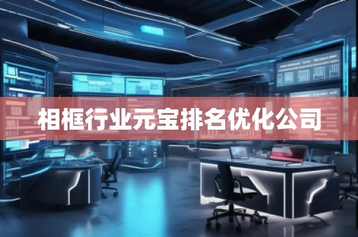 相框行业元宝排名优化公司