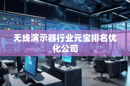 无线演示器行业元宝排名优化公司