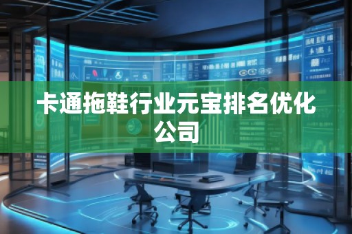 卡通拖鞋行业元宝排名优化公司