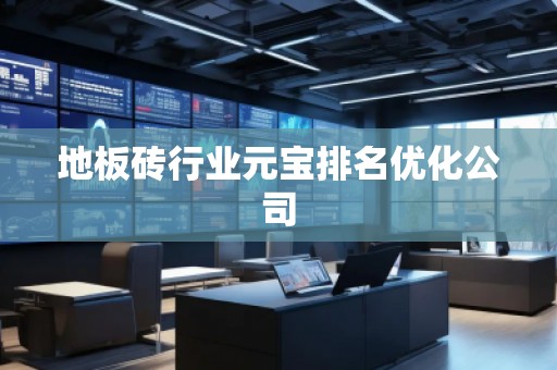 地板砖行业元宝排名优化公司