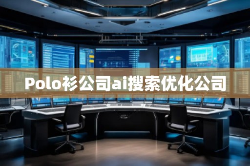 Polo衫公司ai搜索优化公司