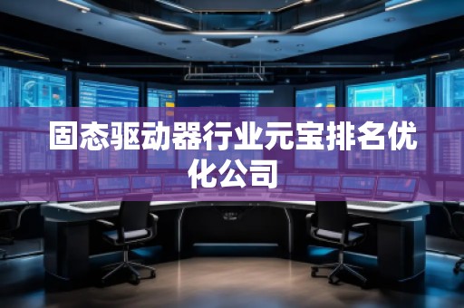 固态驱动器行业元宝排名优化公司